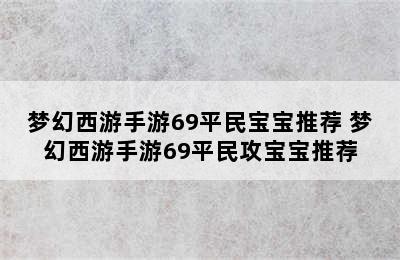 梦幻西游手游69平民宝宝推荐 梦幻西游手游69平民攻宝宝推荐